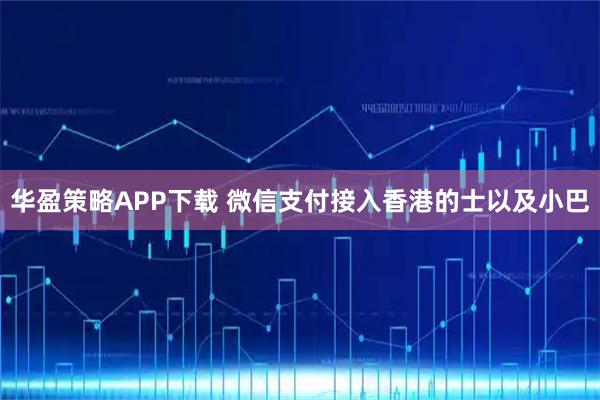 华盈策略APP下载 微信支付接入香港的士以及小巴
