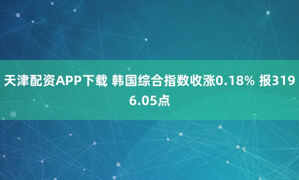 天津配资APP下载 韩国综合指数收涨0.18% 报3196.05点