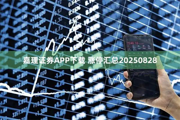 嘉理证券APP下载 涨停汇总20250828