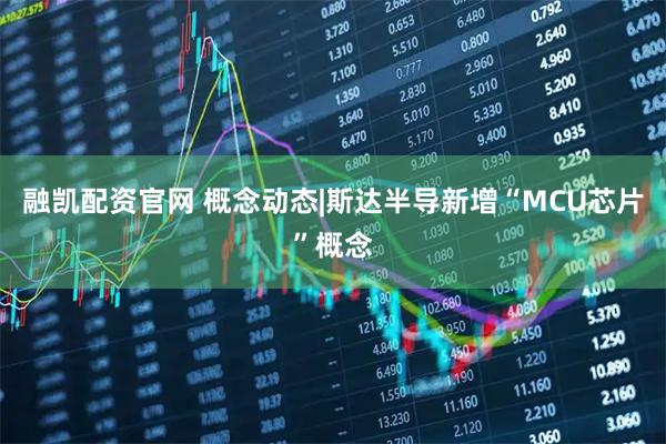 融凯配资官网 概念动态|斯达半导新增“MCU芯片”概念