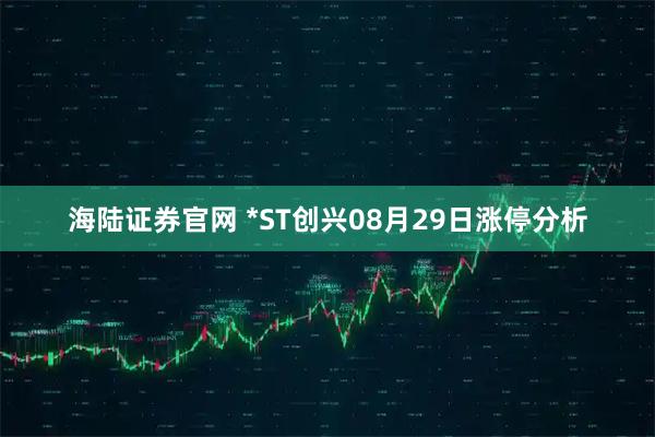海陆证券官网 *ST创兴08月29日涨停分析