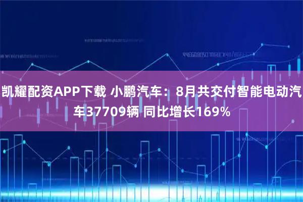 凯耀配资APP下载 小鹏汽车：8月共交付智能电动汽车37709辆 同比增长169%