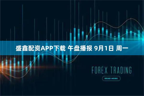 盛鑫配资APP下载 午盘播报 9月1日 周一