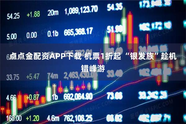 点点金配资APP下载 机票1折起 “银发族”趁机错峰游